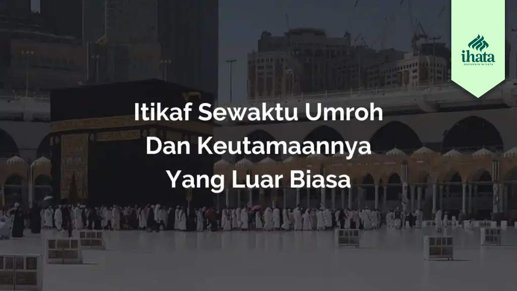 Itikaf Sewaktu Umroh dan Keutamaannya yang Luar Biasa