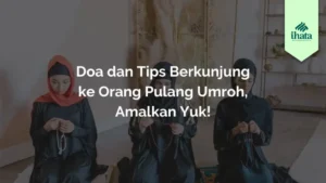 Doa dan Tips Berkunjung ke Orang Pulang Umroh, Amalkan Yuk!