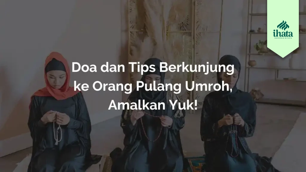 Doa dan Tips Berkunjung ke Orang Pulang Umroh, Amalkan Yuk!
