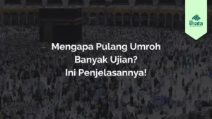 Mengapa Pulang Umroh Banyak Ujian Ini Penjelasannya!