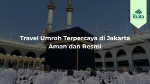 Travel Umroh Terpercaya di Jakarta Aman dan Resmi